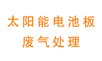 太陽能電池板廢氣應(yīng)該怎么處理呢？